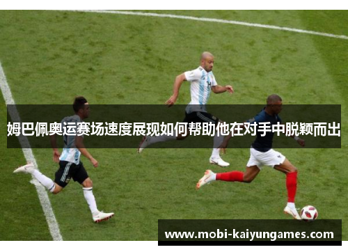 姆巴佩奥运赛场速度展现如何帮助他在对手中脱颖而出