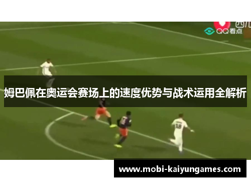姆巴佩在奥运会赛场上的速度优势与战术运用全解析