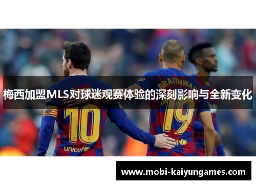 梅西加盟MLS对球迷观赛体验的深刻影响与全新变化