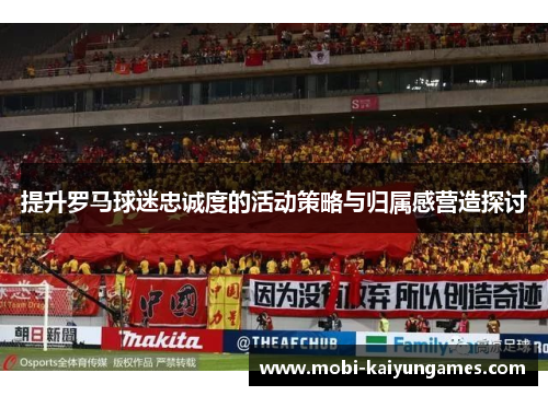 提升罗马球迷忠诚度的活动策略与归属感营造探讨