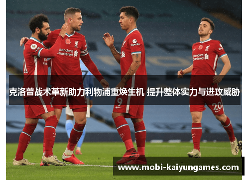 克洛普战术革新助力利物浦重焕生机 提升整体实力与进攻威胁