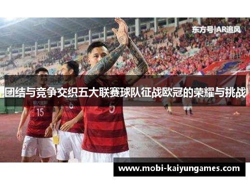 团结与竞争交织五大联赛球队征战欧冠的荣耀与挑战