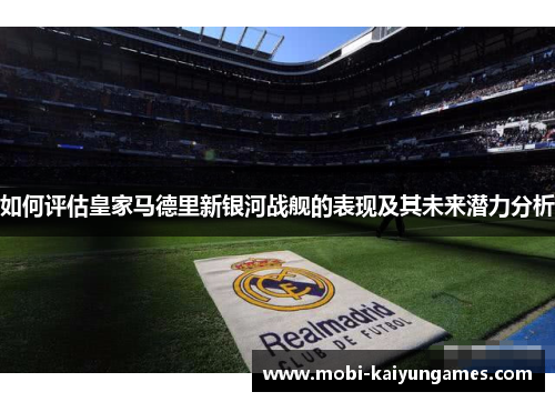 如何评估皇家马德里新银河战舰的表现及其未来潜力分析