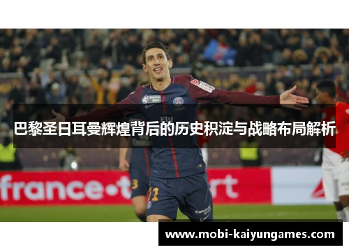 巴黎圣日耳曼辉煌背后的历史积淀与战略布局解析