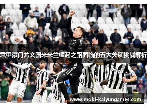 意甲豪门尤文国米米兰崛起之路面临的五大关键挑战解析
