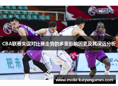 CBA联赛失误对比赛走势的多重影响因素及其深远分析