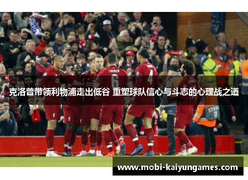 克洛普带领利物浦走出低谷 重塑球队信心与斗志的心理战之道