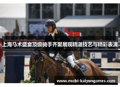 上海马术盛宴顶级骑手齐聚展现精湛技艺与精彩表演