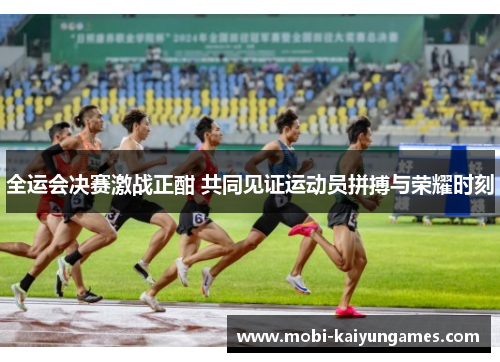 全运会决赛激战正酣 共同见证运动员拼搏与荣耀时刻