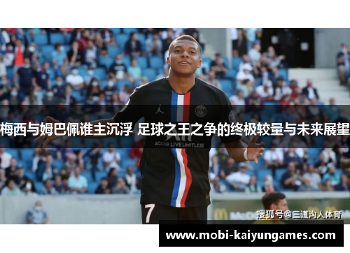 梅西与姆巴佩谁主沉浮 足球之王之争的终极较量与未来展望