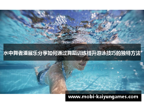 水中舞者潘展乐分享如何通过舞蹈训练提升游泳技巧的独特方法