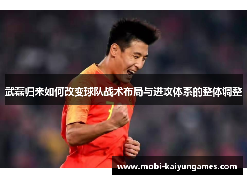 武磊归来如何改变球队战术布局与进攻体系的整体调整