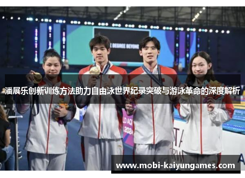 潘展乐创新训练方法助力自由泳世界纪录突破与游泳革命的深度解析