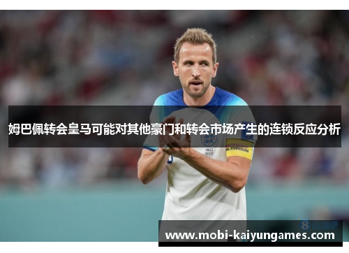 姆巴佩转会皇马可能对其他豪门和转会市场产生的连锁反应分析