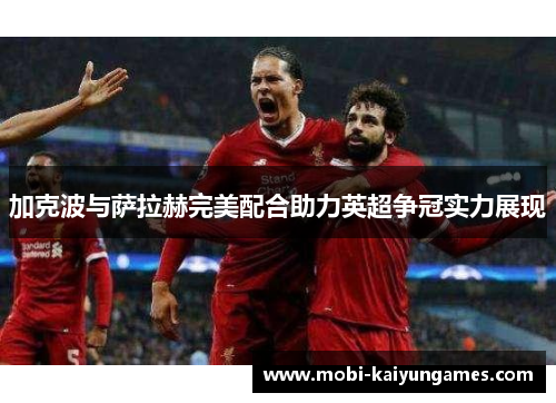 加克波与萨拉赫完美配合助力英超争冠实力展现