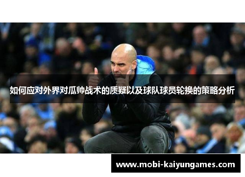 如何应对外界对瓜帅战术的质疑以及球队球员轮换的策略分析