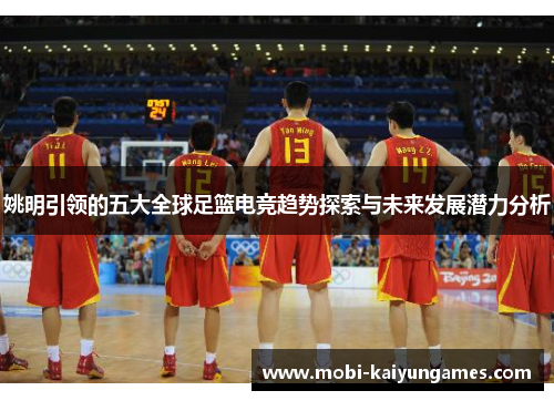 姚明引领的五大全球足篮电竞趋势探索与未来发展潜力分析