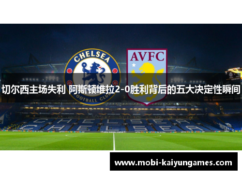 切尔西主场失利 阿斯顿维拉2-0胜利背后的五大决定性瞬间