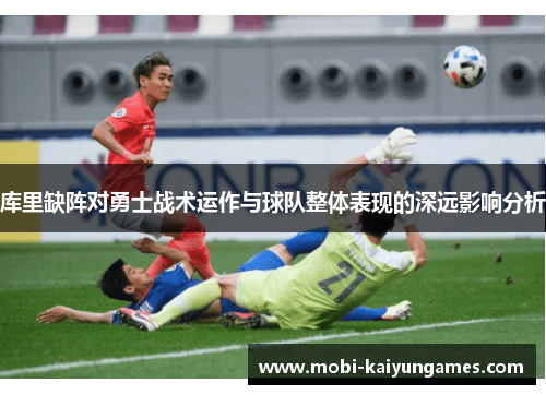 库里缺阵对勇士战术运作与球队整体表现的深远影响分析