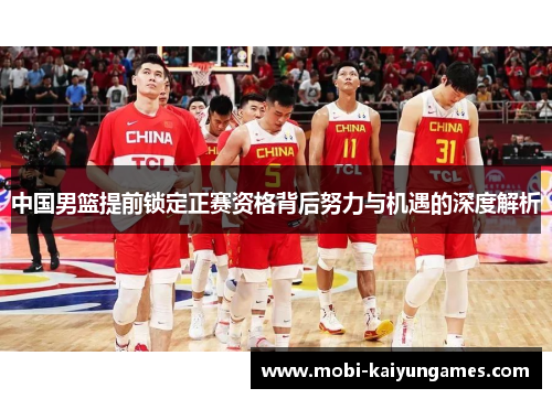 中国男篮提前锁定正赛资格背后努力与机遇的深度解析