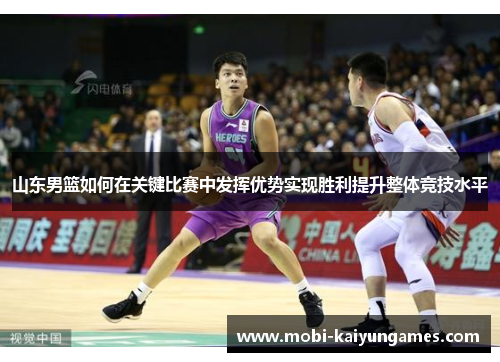 山东男篮如何在关键比赛中发挥优势实现胜利提升整体竞技水平