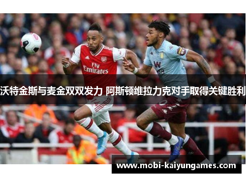 沃特金斯与麦金双双发力 阿斯顿维拉力克对手取得关键胜利