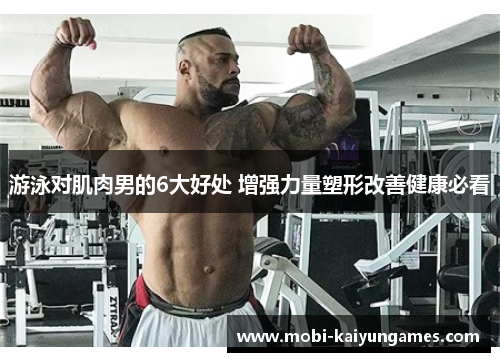 游泳对肌肉男的6大好处 增强力量塑形改善健康必看