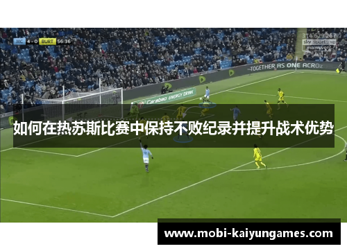 如何在热苏斯比赛中保持不败纪录并提升战术优势