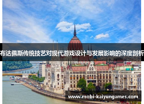 布达佩斯传统技艺对现代游戏设计与发展影响的深度剖析