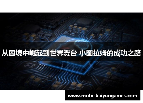 从困境中崛起到世界舞台 小图拉姆的成功之路