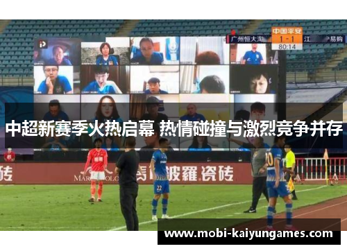 中超新赛季火热启幕 热情碰撞与激烈竞争并存