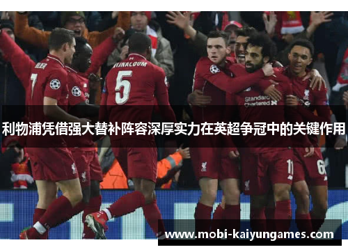 利物浦凭借强大替补阵容深厚实力在英超争冠中的关键作用