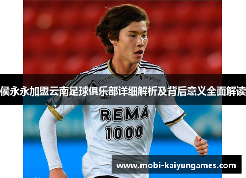 侯永永加盟云南足球俱乐部详细解析及背后意义全面解读