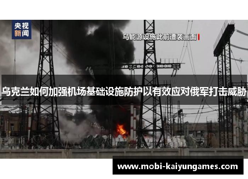 乌克兰如何加强机场基础设施防护以有效应对俄军打击威胁