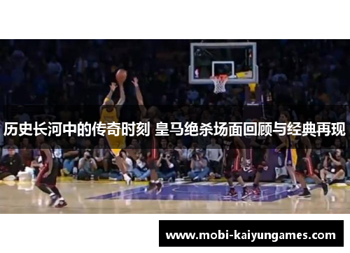 历史长河中的传奇时刻 皇马绝杀场面回顾与经典再现