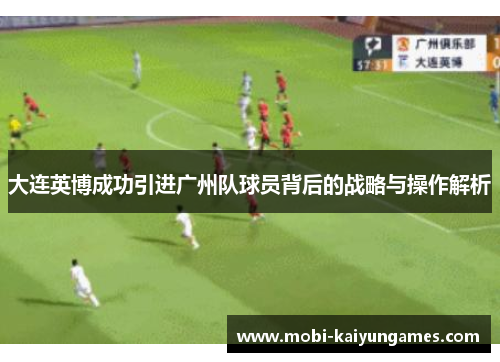 大连英博成功引进广州队球员背后的战略与操作解析