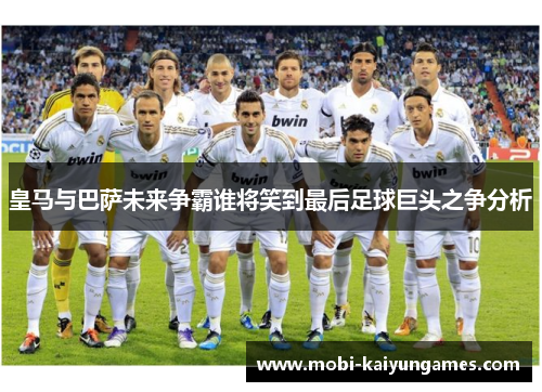 皇马与巴萨未来争霸谁将笑到最后足球巨头之争分析