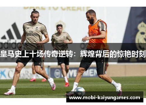 皇马史上十场传奇逆转：辉煌背后的惊艳时刻