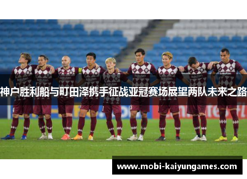 神户胜利船与町田泽携手征战亚冠赛场展望两队未来之路