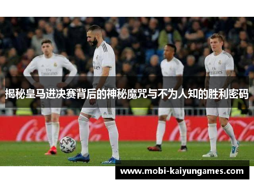 揭秘皇马进决赛背后的神秘魔咒与不为人知的胜利密码