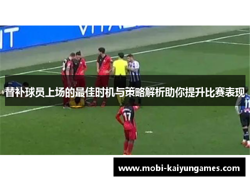 替补球员上场的最佳时机与策略解析助你提升比赛表现