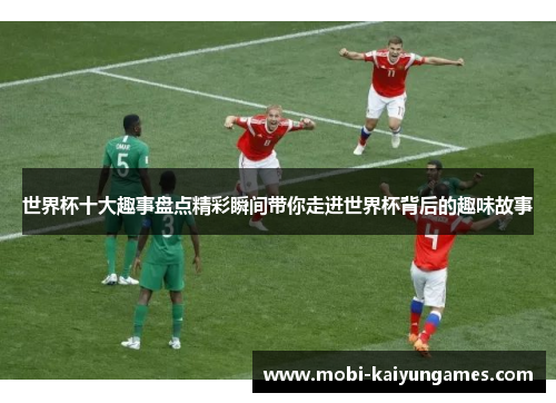 世界杯十大趣事盘点精彩瞬间带你走进世界杯背后的趣味故事