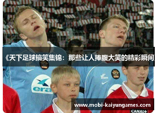 《天下足球搞笑集锦：那些让人捧腹大笑的精彩瞬间》