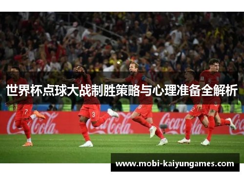 世界杯点球大战制胜策略与心理准备全解析