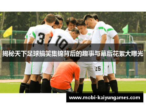 揭秘天下足球搞笑集锦背后的趣事与幕后花絮大曝光