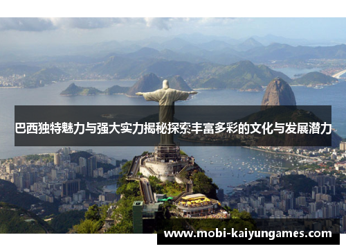 巴西独特魅力与强大实力揭秘探索丰富多彩的文化与发展潜力