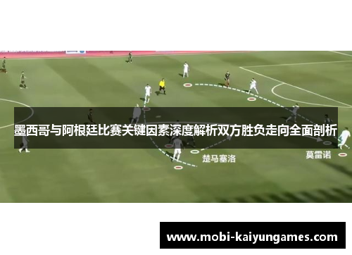 墨西哥与阿根廷比赛关键因素深度解析双方胜负走向全面剖析