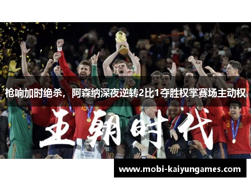 枪响加时绝杀，阿森纳深夜逆转2比1夺胜权掌赛场主动权
