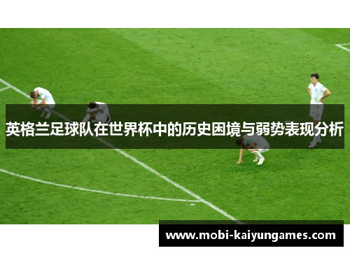 英格兰足球队在世界杯中的历史困境与弱势表现分析