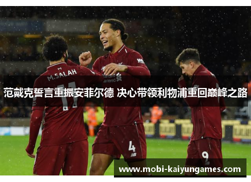 范戴克誓言重振安菲尔德 决心带领利物浦重回巅峰之路